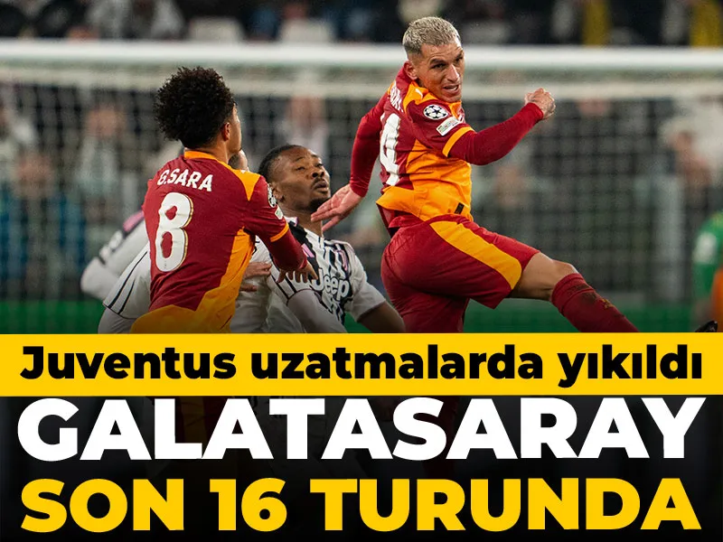 Galatasaray Şampiyonlar Ligi'nde son 16 turuna yükseldi: Juventus uzatmalarda yıkıldı