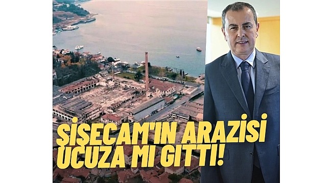 Şişecam'ın Paşabahçe arazisi ucuza mı gitti! Hakan Aran'dan açıklama