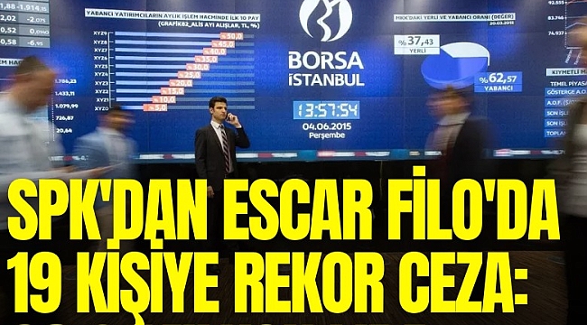SPK'dan Escar Filo'da 19 kişiye rekor ceza: 68.2 milyon lira