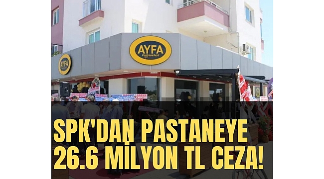 SPK'dan pastaneye 26.6 milyon lira ceza!