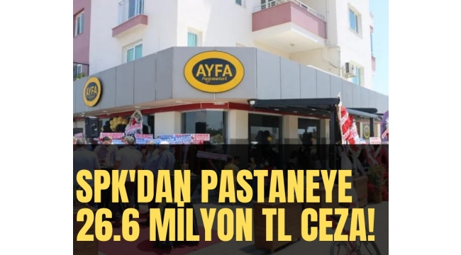 SPK'dan pastaneye 26.6 milyon lira ceza!