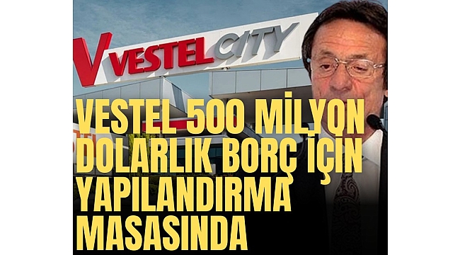 Vestel Elektronik 500 milyon doları aşan borcu için yapılandırma masasında