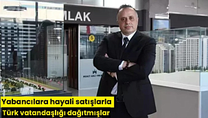 Yabancılara hayali satışlarla Türk vatandaşlığı dağıtmışlar