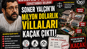 HAKKINDA "YALAN BİLGİYİ YAYMA ve SUÇ ÖRGÜTÜNE YARDIM ETME "SORUŞTURMASI BULUNAN SONER YALÇIN'IN MİLYONLARCA DOLARLIK "KAÇAK VİLLALARI"