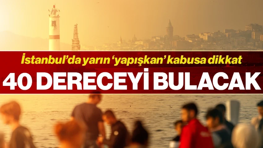 İstanbul'da Yarın 'Yapışkan' Kabusa Dikkat: Nemle Birlikte Hissedilen Sıcaklık 40 Dereceyi Bulacak