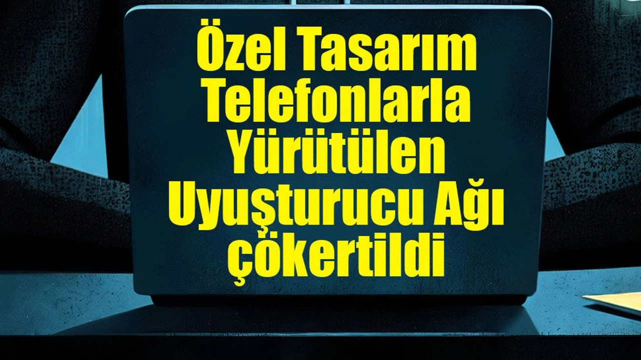 Kriptolu haberleşme sistemi ile uluslararası uyuşturucu ticaretine operasyon