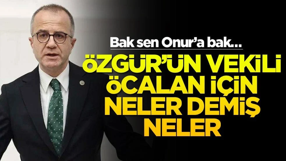 Bak sen Onur'a bak… Özgür'ün vekili Öcalan için neler demiş neler