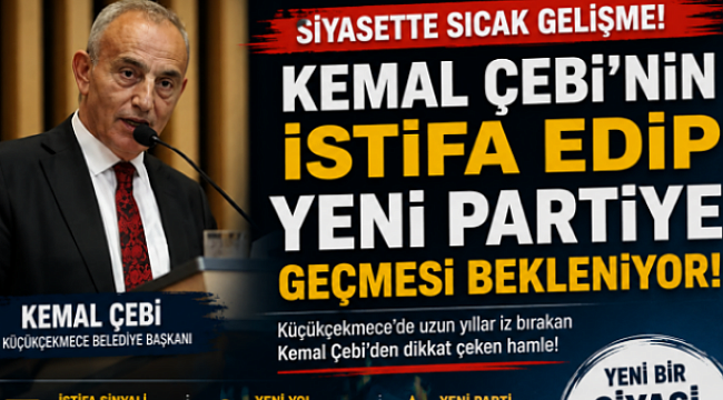 KEMAL ÇEBİ CHP'DEN İSTİFA EDİP YENİ PARTİYE GEÇİYOR!