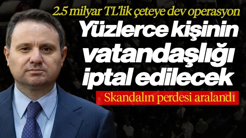 Skandalın Perdesi Aralandı: 2,5 Milyar TL'lik Çeteye Dev Operasyon, Yüzlerce Kişinin Vatandaşlığı İptal Ediliyor
