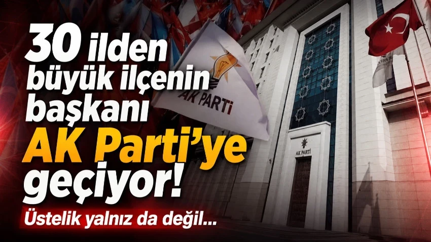 30 ilden büyük ilçenin başkanı AK Parti'ye geçiyor! Üstelik yalnız da değil…