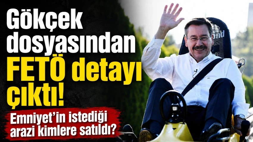 Gökçek hakkındaki suç duyurusunda 'FETÖ' detayı! Emniyet'in istediği arazi kimlere satıldı?