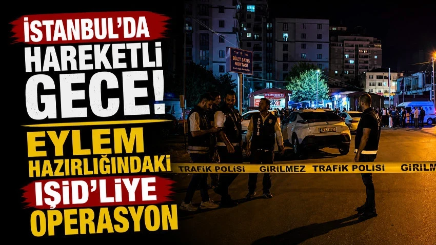 İstanbul'da hareketli gece! Eylem hazırlığındaki IŞİD'liye operasyon