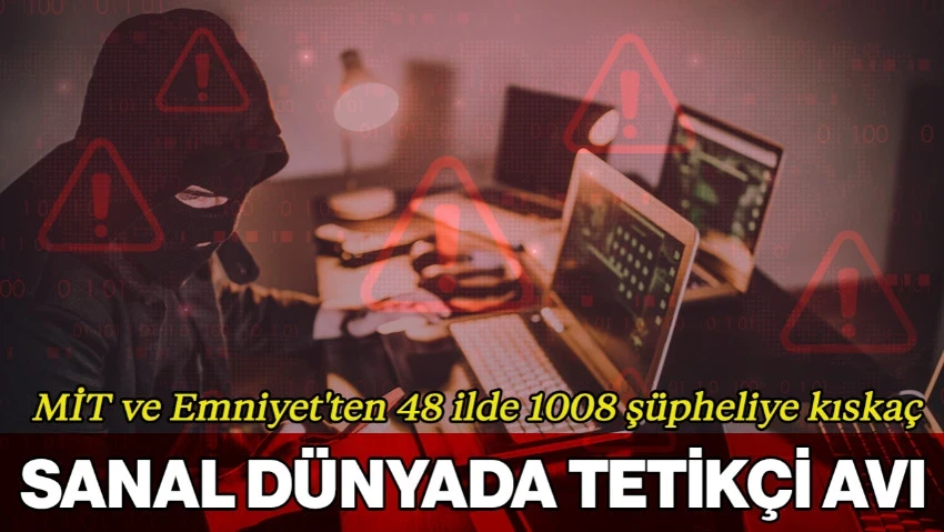 Sanal Dünyada Tetikçi Avı: MİT ve Emniyet'ten 48 İlde 1008 Şüpheliye Kıskaç