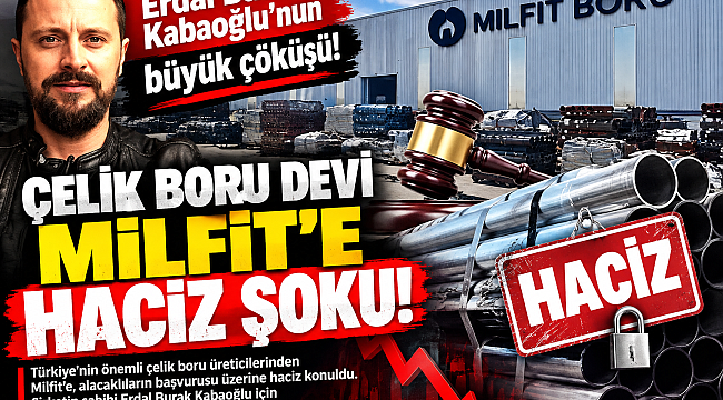 Erdal Burak Kabaoğlu'nun büyük çöküşü: Çelik boru devi Milfit'e haciz şoku!