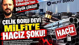 Erdal Burak Kabaoğlu'nun büyük çöküşü: Çelik boru devi Milfit'e haciz şoku!