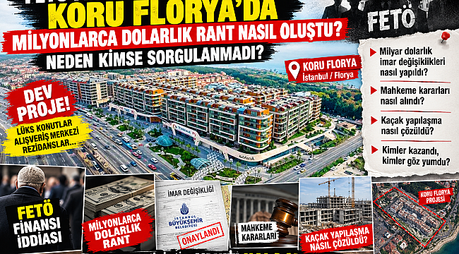 FETÖ FİNANSI OLDUĞU İDDİA EDİLEN KORU FLORYA MİLYONLARCA DOLARLIK RANTI NASIL OLUŞTU?